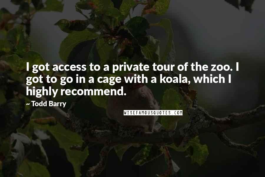 Todd Barry Quotes: I got access to a private tour of the zoo. I got to go in a cage with a koala, which I highly recommend.