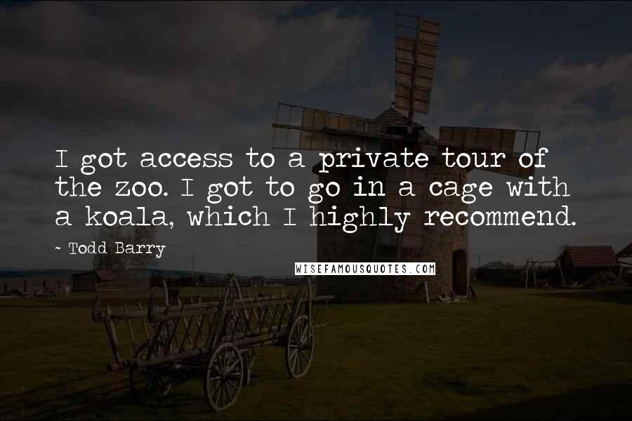 Todd Barry Quotes: I got access to a private tour of the zoo. I got to go in a cage with a koala, which I highly recommend.