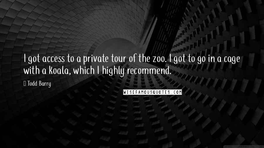 Todd Barry Quotes: I got access to a private tour of the zoo. I got to go in a cage with a koala, which I highly recommend.