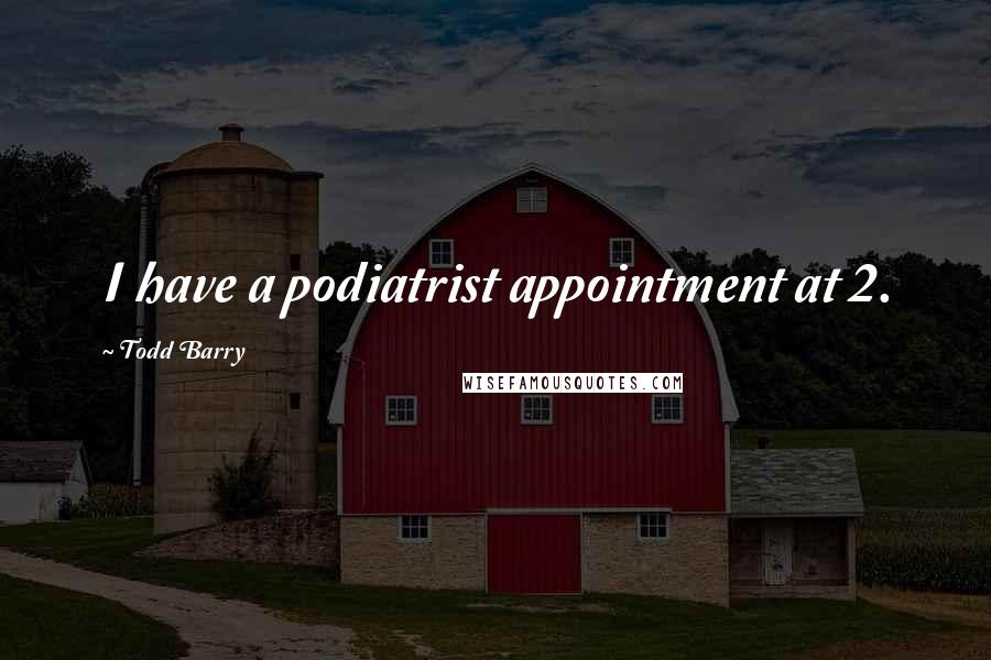 Todd Barry Quotes: I have a podiatrist appointment at 2.