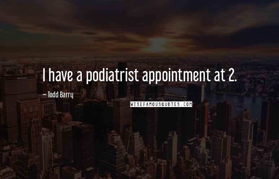 Todd Barry Quotes: I have a podiatrist appointment at 2.