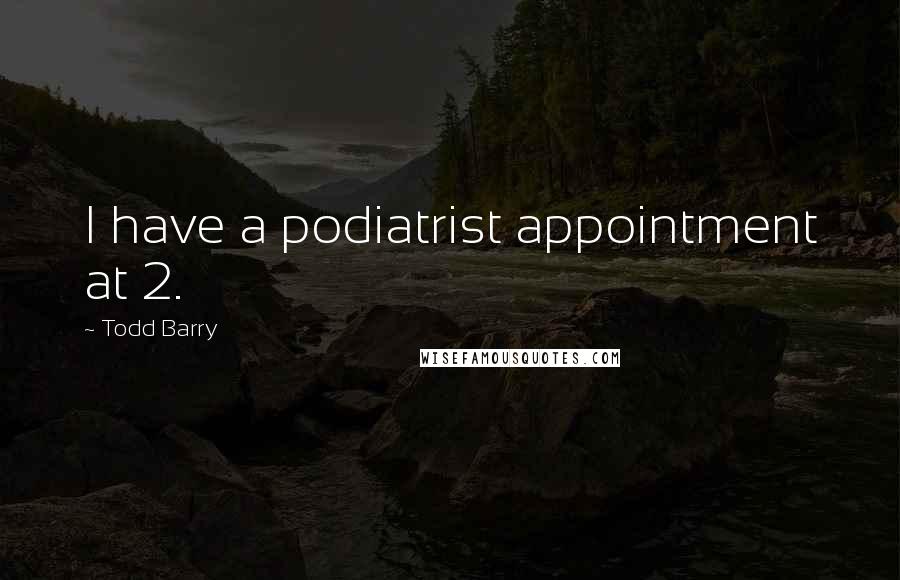 Todd Barry Quotes: I have a podiatrist appointment at 2.