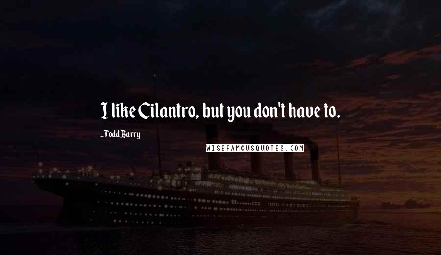 Todd Barry Quotes: I like Cilantro, but you don't have to.