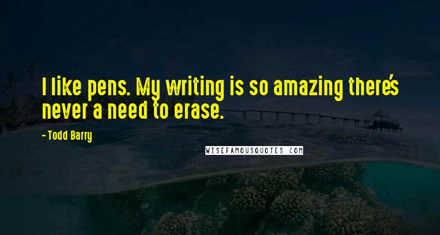 Todd Barry Quotes: I like pens. My writing is so amazing there's never a need to erase.