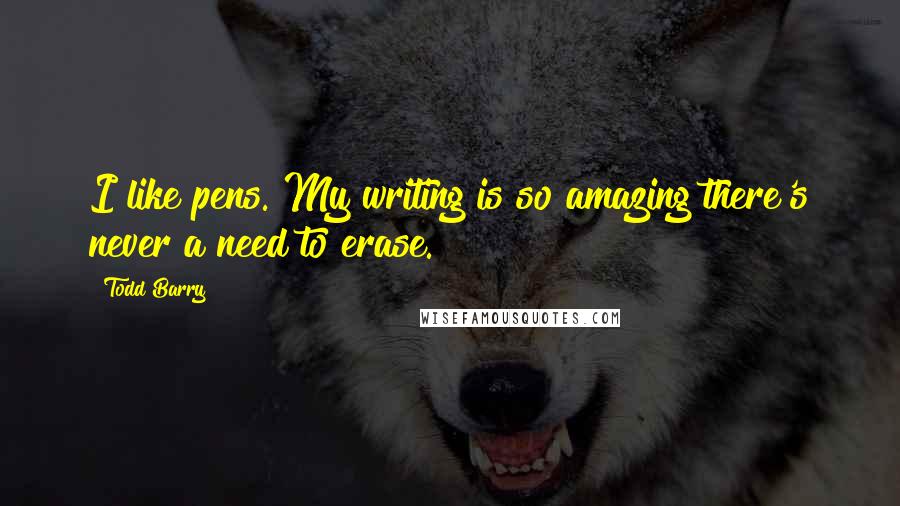 Todd Barry Quotes: I like pens. My writing is so amazing there's never a need to erase.