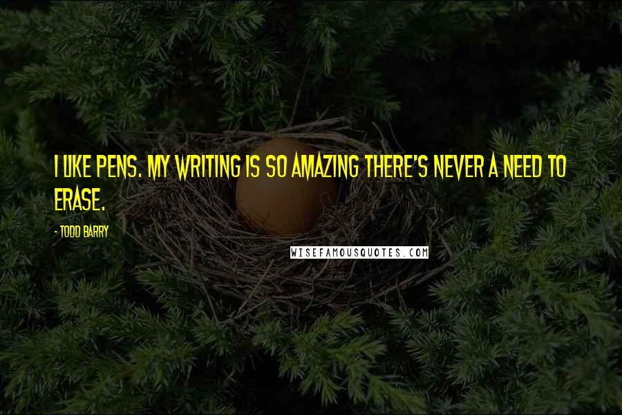 Todd Barry Quotes: I like pens. My writing is so amazing there's never a need to erase.