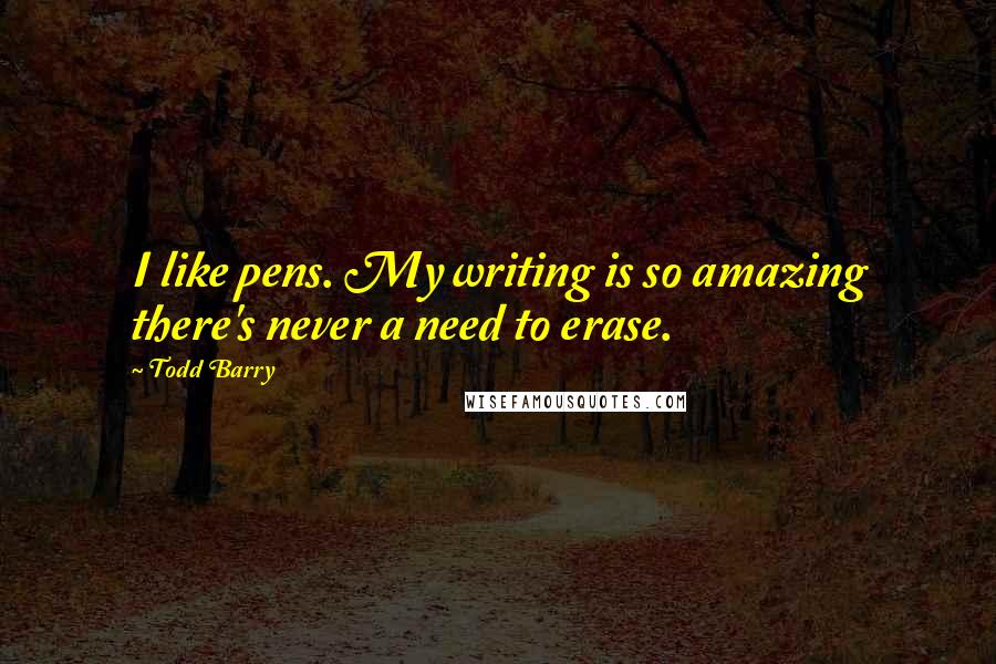 Todd Barry Quotes: I like pens. My writing is so amazing there's never a need to erase.