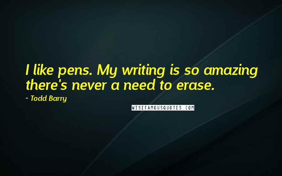 Todd Barry Quotes: I like pens. My writing is so amazing there's never a need to erase.