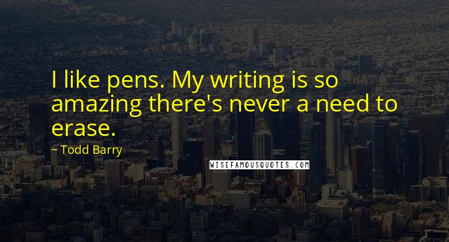 Todd Barry Quotes: I like pens. My writing is so amazing there's never a need to erase.