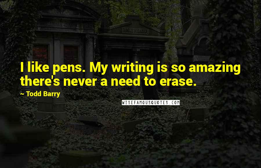 Todd Barry Quotes: I like pens. My writing is so amazing there's never a need to erase.