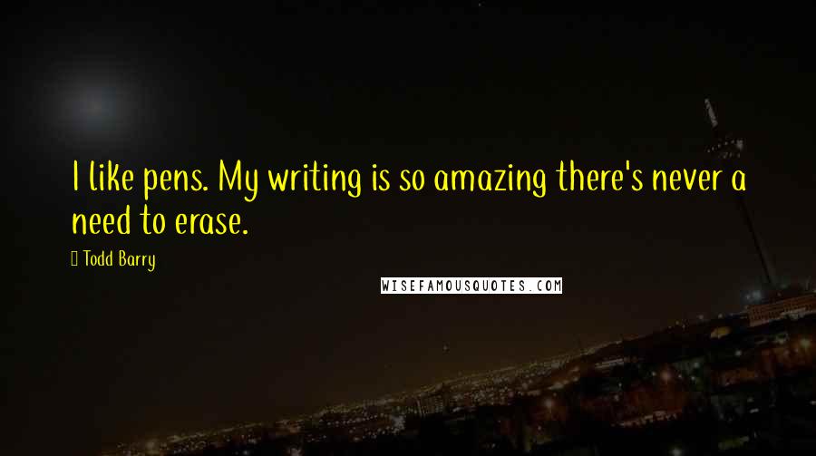 Todd Barry Quotes: I like pens. My writing is so amazing there's never a need to erase.