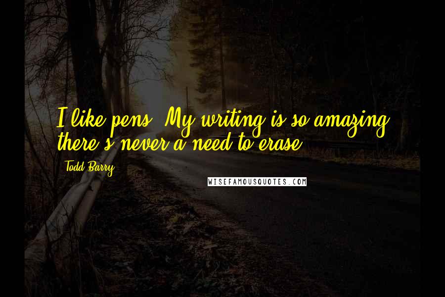Todd Barry Quotes: I like pens. My writing is so amazing there's never a need to erase.