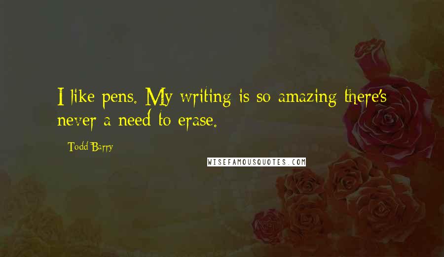 Todd Barry Quotes: I like pens. My writing is so amazing there's never a need to erase.