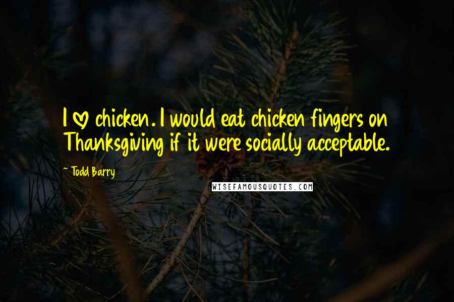Todd Barry Quotes: I love chicken. I would eat chicken fingers on Thanksgiving if it were socially acceptable.