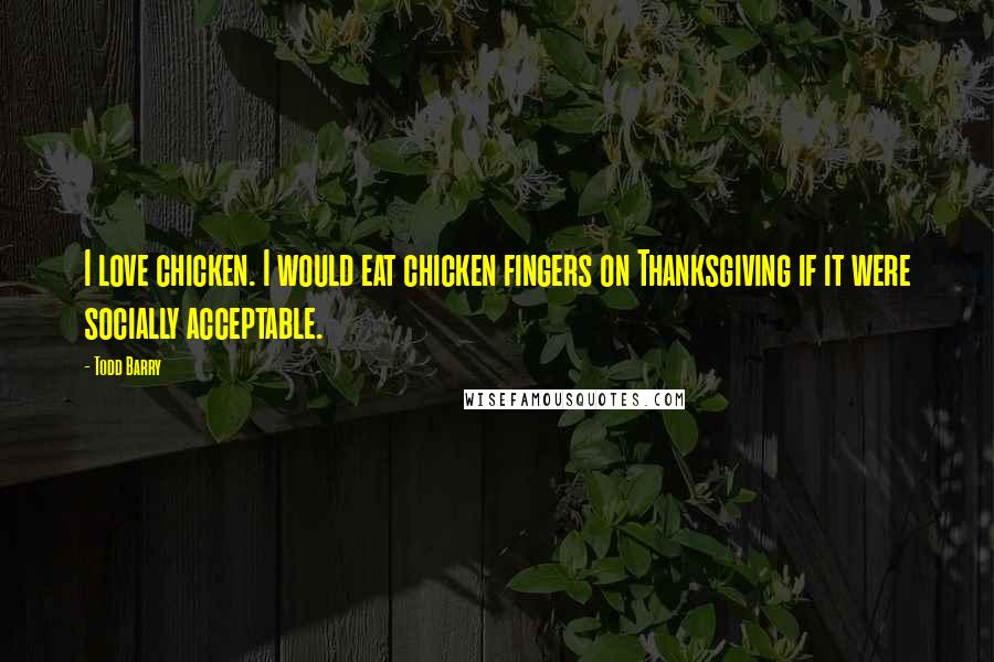 Todd Barry Quotes: I love chicken. I would eat chicken fingers on Thanksgiving if it were socially acceptable.