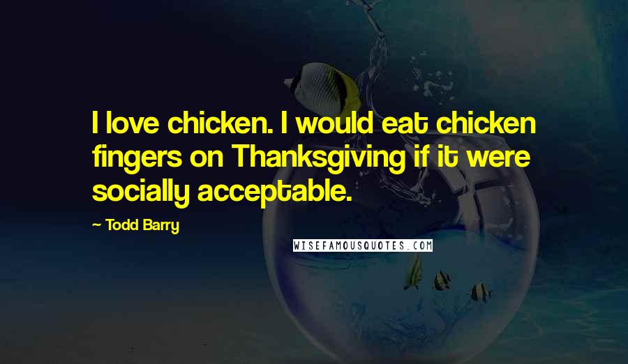 Todd Barry Quotes: I love chicken. I would eat chicken fingers on Thanksgiving if it were socially acceptable.