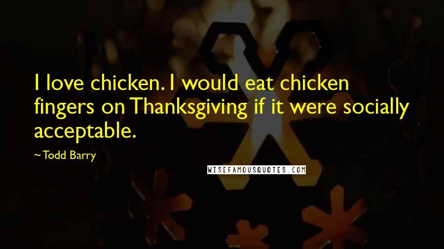 Todd Barry Quotes: I love chicken. I would eat chicken fingers on Thanksgiving if it were socially acceptable.