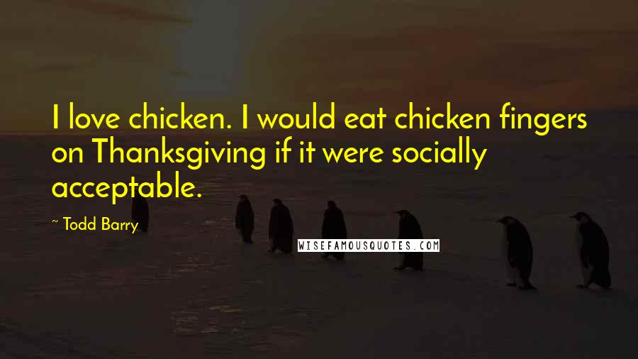 Todd Barry Quotes: I love chicken. I would eat chicken fingers on Thanksgiving if it were socially acceptable.