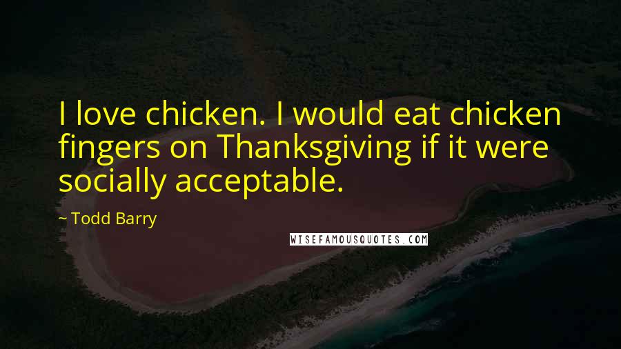 Todd Barry Quotes: I love chicken. I would eat chicken fingers on Thanksgiving if it were socially acceptable.