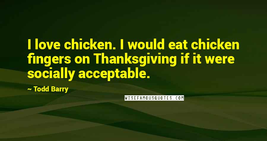 Todd Barry Quotes: I love chicken. I would eat chicken fingers on Thanksgiving if it were socially acceptable.