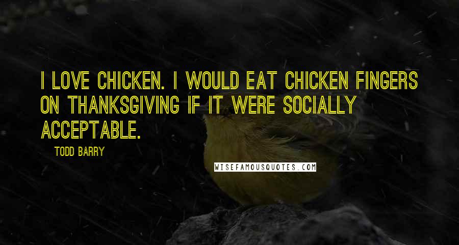 Todd Barry Quotes: I love chicken. I would eat chicken fingers on Thanksgiving if it were socially acceptable.