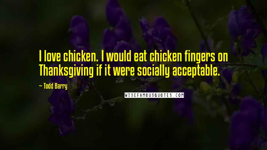 Todd Barry Quotes: I love chicken. I would eat chicken fingers on Thanksgiving if it were socially acceptable.