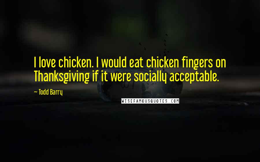 Todd Barry Quotes: I love chicken. I would eat chicken fingers on Thanksgiving if it were socially acceptable.