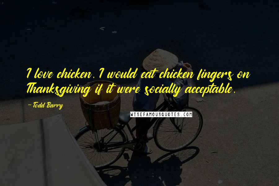 Todd Barry Quotes: I love chicken. I would eat chicken fingers on Thanksgiving if it were socially acceptable.