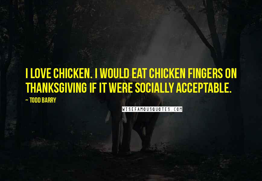 Todd Barry Quotes: I love chicken. I would eat chicken fingers on Thanksgiving if it were socially acceptable.