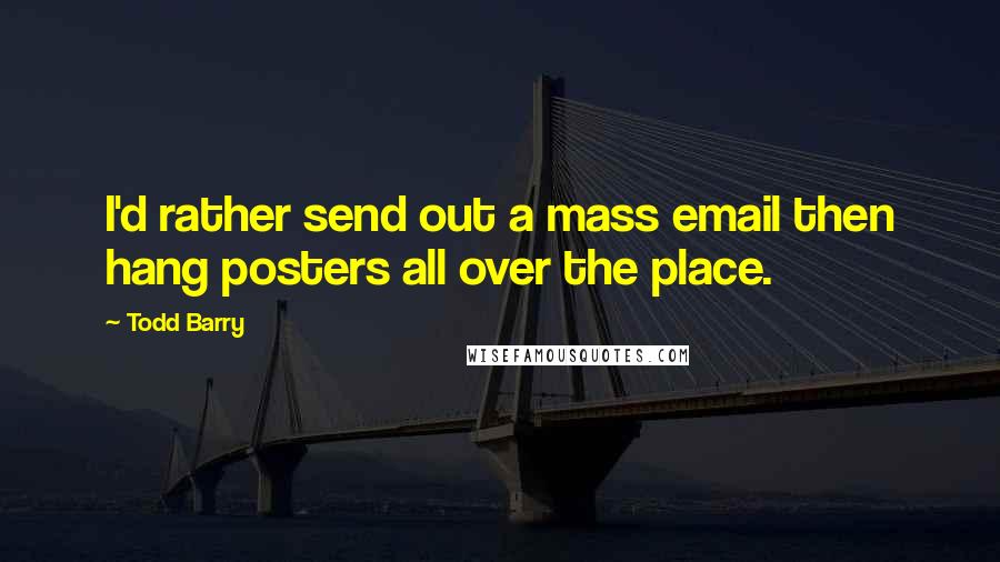 Todd Barry Quotes: I'd rather send out a mass email then hang posters all over the place.