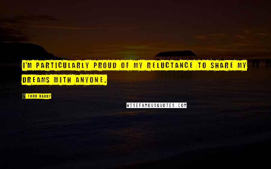 Todd Barry Quotes: I'm particularly proud of my reluctance to share my dreams with anyone.