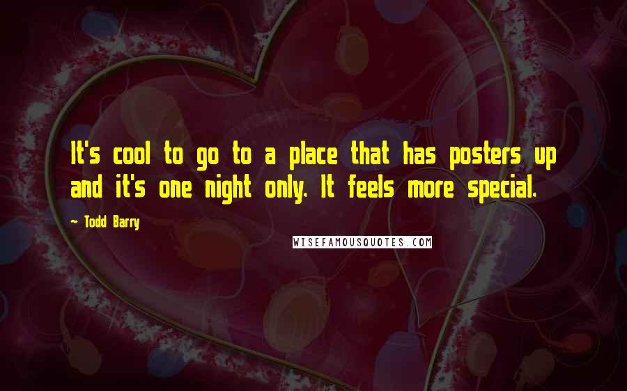 Todd Barry Quotes: It's cool to go to a place that has posters up and it's one night only. It feels more special.