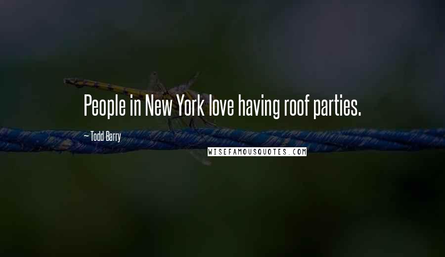 Todd Barry Quotes: People in New York love having roof parties.
