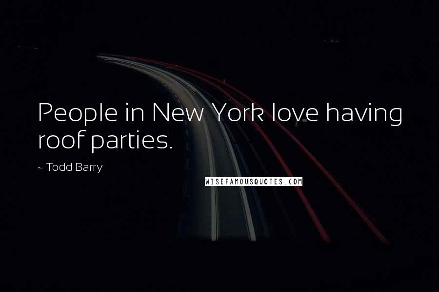 Todd Barry Quotes: People in New York love having roof parties.