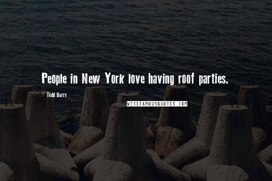 Todd Barry Quotes: People in New York love having roof parties.