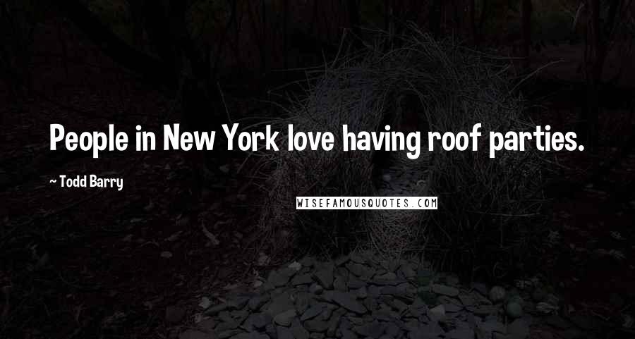 Todd Barry Quotes: People in New York love having roof parties.