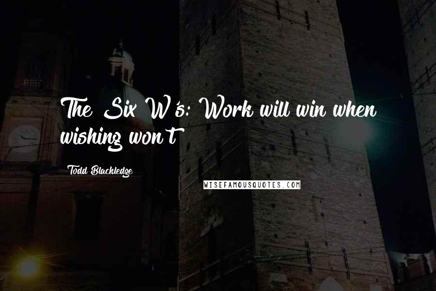 Todd Blackledge Quotes: The Six W's: Work will win when wishing won't