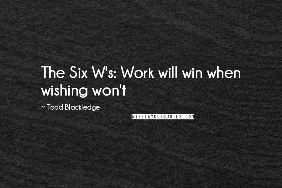 Todd Blackledge Quotes: The Six W's: Work will win when wishing won't