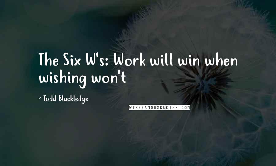 Todd Blackledge Quotes: The Six W's: Work will win when wishing won't