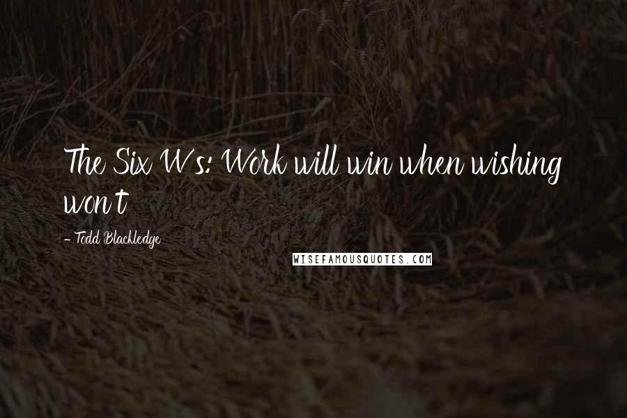 Todd Blackledge Quotes: The Six W's: Work will win when wishing won't