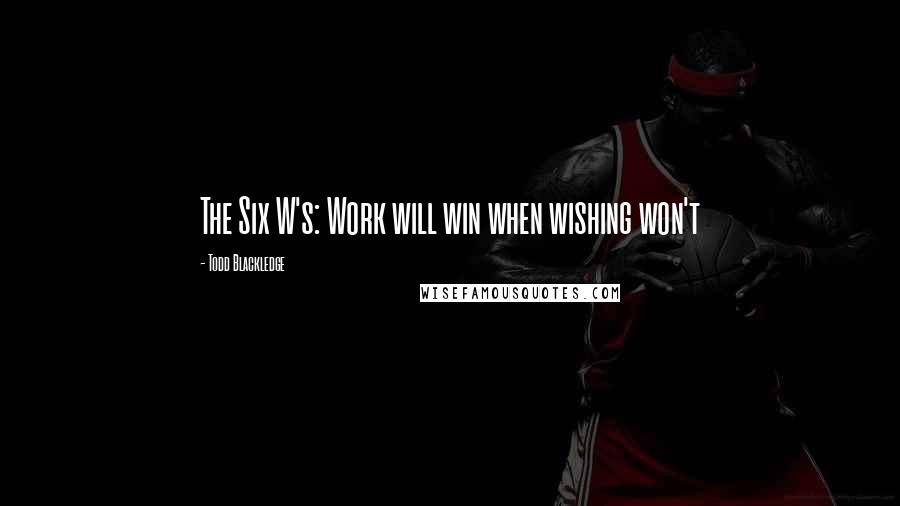 Todd Blackledge Quotes: The Six W's: Work will win when wishing won't