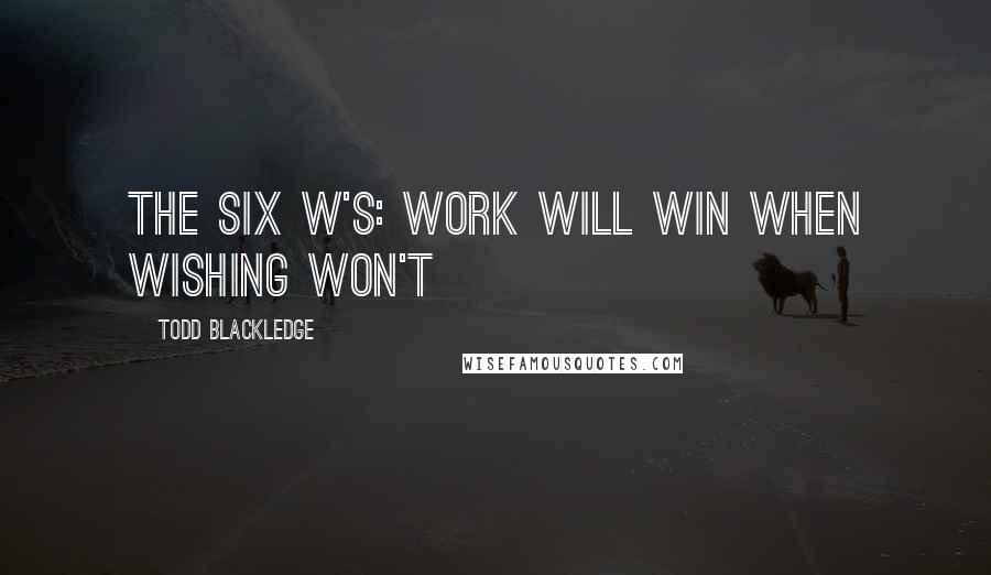 Todd Blackledge Quotes: The Six W's: Work will win when wishing won't