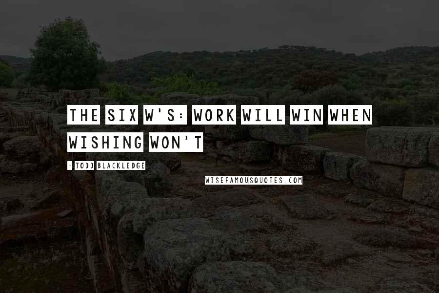 Todd Blackledge Quotes: The Six W's: Work will win when wishing won't