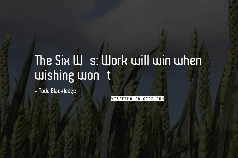 Todd Blackledge Quotes: The Six W's: Work will win when wishing won't