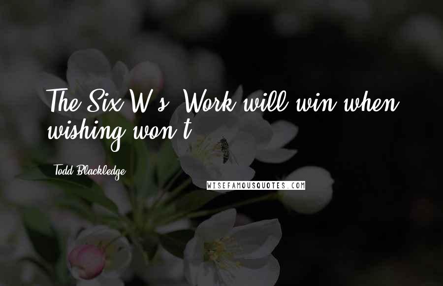 Todd Blackledge Quotes: The Six W's: Work will win when wishing won't