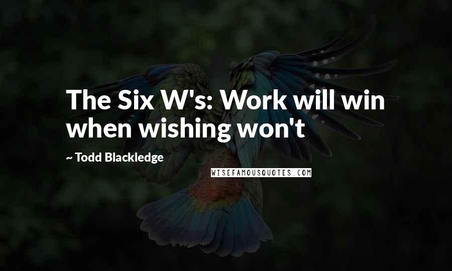 Todd Blackledge Quotes: The Six W's: Work will win when wishing won't