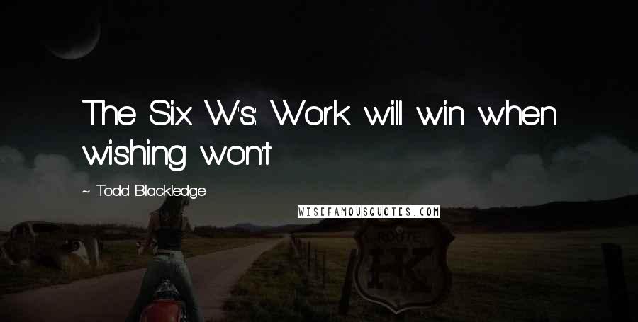 Todd Blackledge Quotes: The Six W's: Work will win when wishing won't