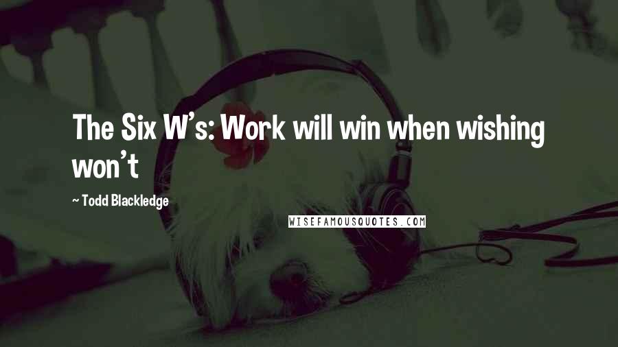 Todd Blackledge Quotes: The Six W's: Work will win when wishing won't