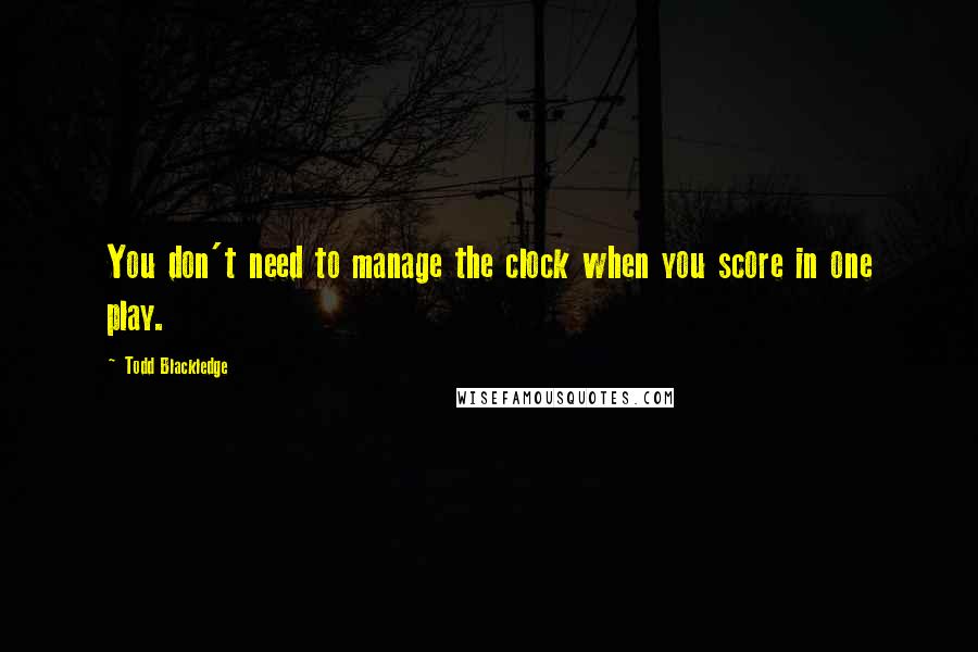 Todd Blackledge Quotes: You don't need to manage the clock when you score in one play.