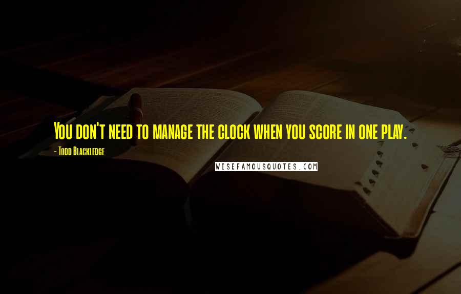 Todd Blackledge Quotes: You don't need to manage the clock when you score in one play.